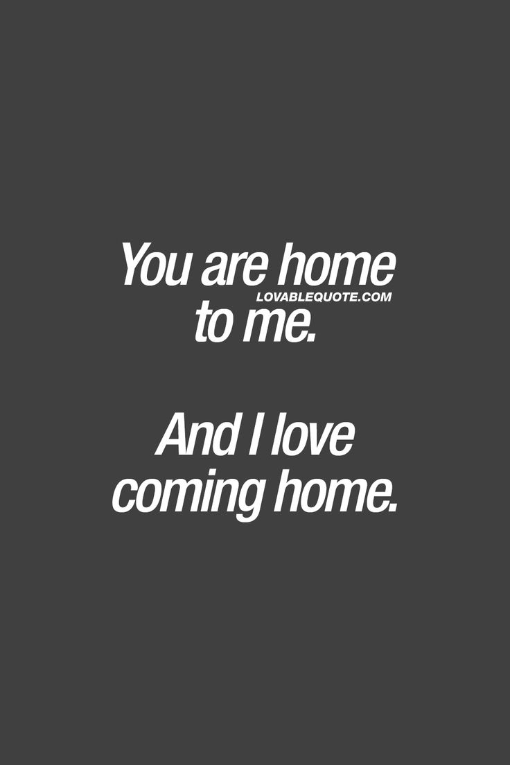 You are home to me And I love ing home â¤ When your boyfriend husband girlfriend or wife feels like home to you When there s no better feeling than