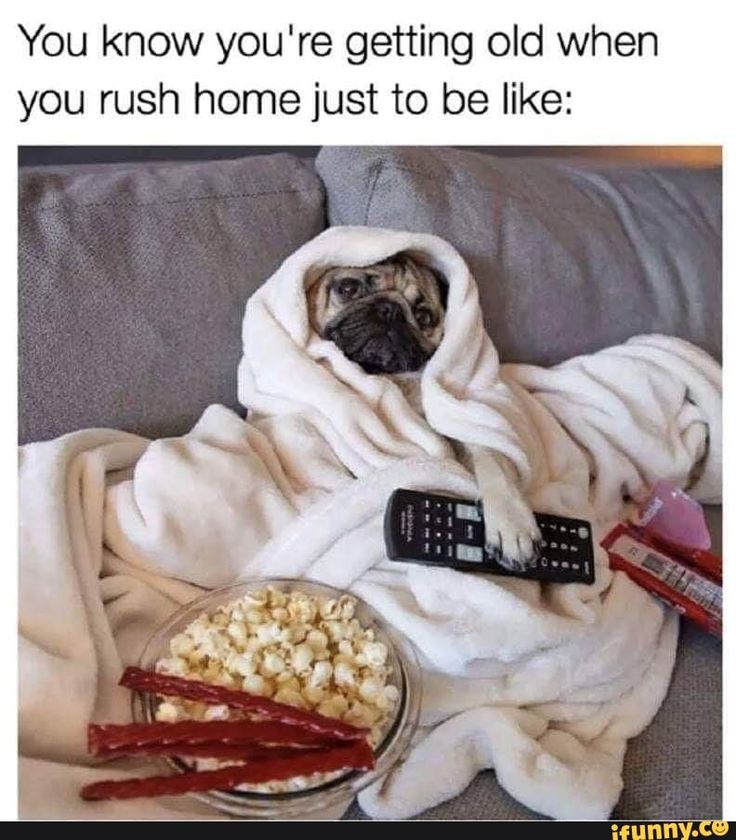 You know you're getting old when you rush home just to be like ...