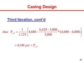 56
Casing Design
Third Iteration, cont’d
2
3
140
,
4
)
600
,
4
680
,
4
(
*
000
,
5
000
,
5
429
,
6
680
,
4
125
.
1
1
cc
cc
P
psi
P
thus












 