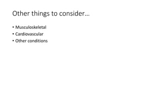 Other things to consider…
• Musculoskeletal
• Cardiovascular
• Other conditions
 