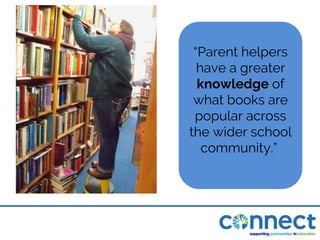 “Parent helpers
have a greater
knowledge of
what books are
popular across
the wider school
community.”
 