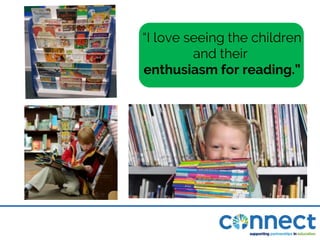 “I love seeing the children
and their
enthusiasm for reading.”
 