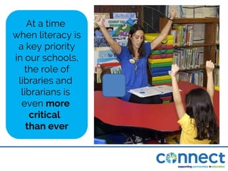 At a time
when literacy is
a key priority
in our schools,
the role of
libraries and
librarians is
even more
critical
than ever
 