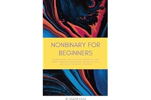 Nonbinary For Beginners: Everything you've been afraid to ask about gender, pronouns, being an ally, and black & white thinki