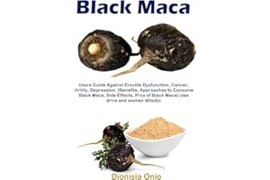 Black Maca: Users Guide Against Erectile Dysfunction, Cancer, Virility, Depression. (Benefits, Approaches to Consume Black Ma