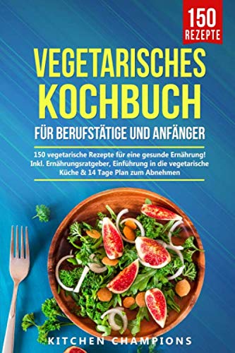 Vegetarisches Kochbuch für Berufstätige und Anfänger: 150 vegetarische ...