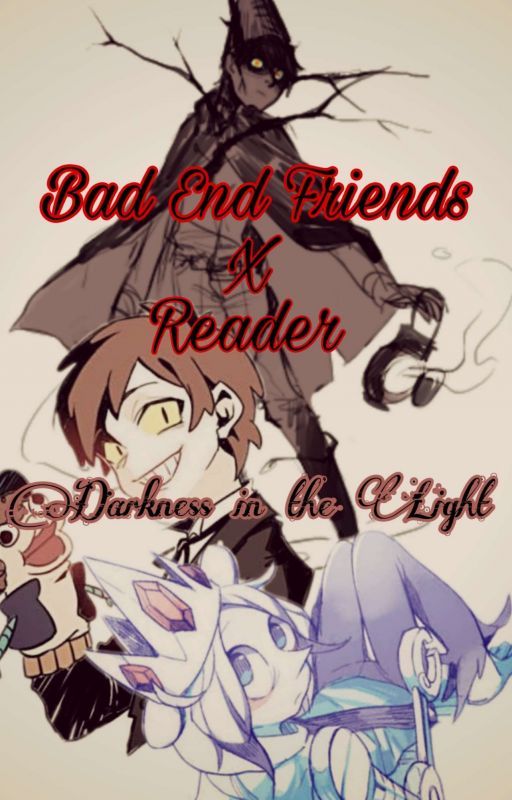 《Bad End Friends x Reader》Darkness in the Light by RishiKuno