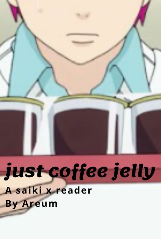 just coffee jelly (saiki x reader) by MrsMultiAnimeVerse