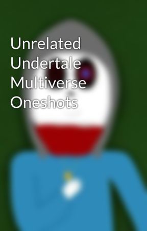 Unrelated Undertale Multiverse Oneshots by Clichely