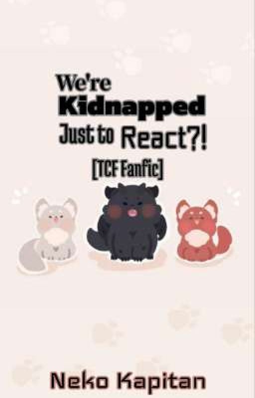 We're Kidnapped Just To React?! (TCF Fanfic) by sandushengshou23