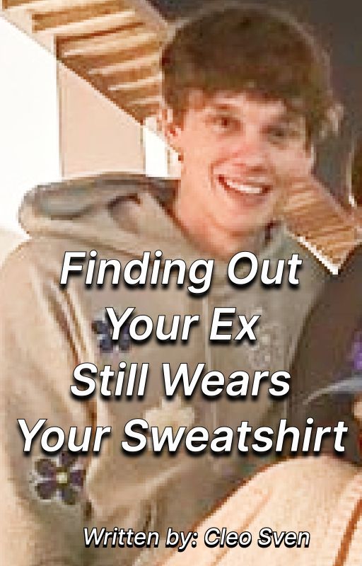 Finding Out Your Ex Still Wears Your Sweatshirt || Tylorpe by CleoSven