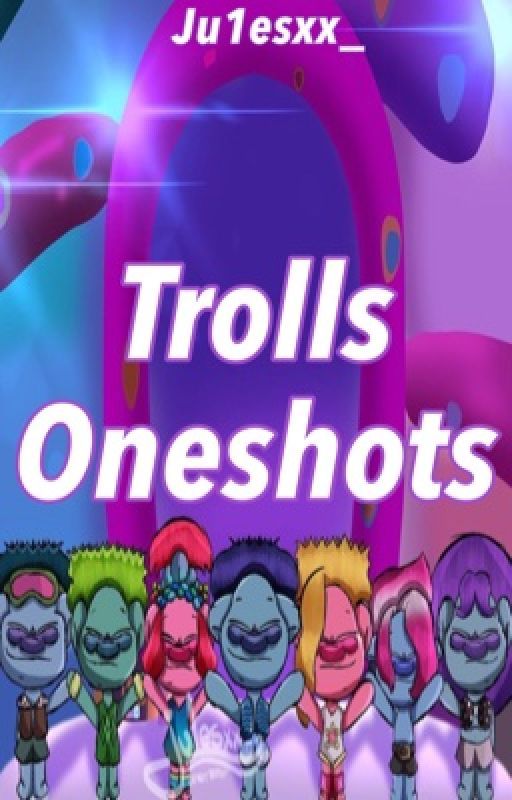 Trolls Oneshots by ju1esxx_