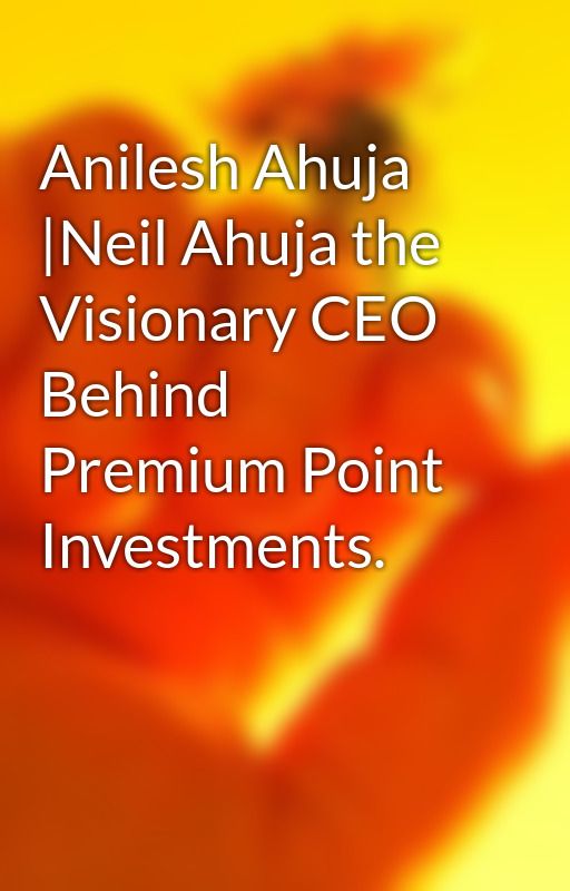 Anilesh Ahuja |Neil Ahuja the Visionary CEO Behind Premium Point Investments. by anileshahuja68