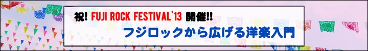 FUJI ROCK FESTIVAL '13開催目前! フジロックから広げる洋楽入門