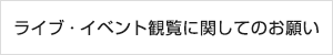 ライブ・イベント観覧に関してのお願い