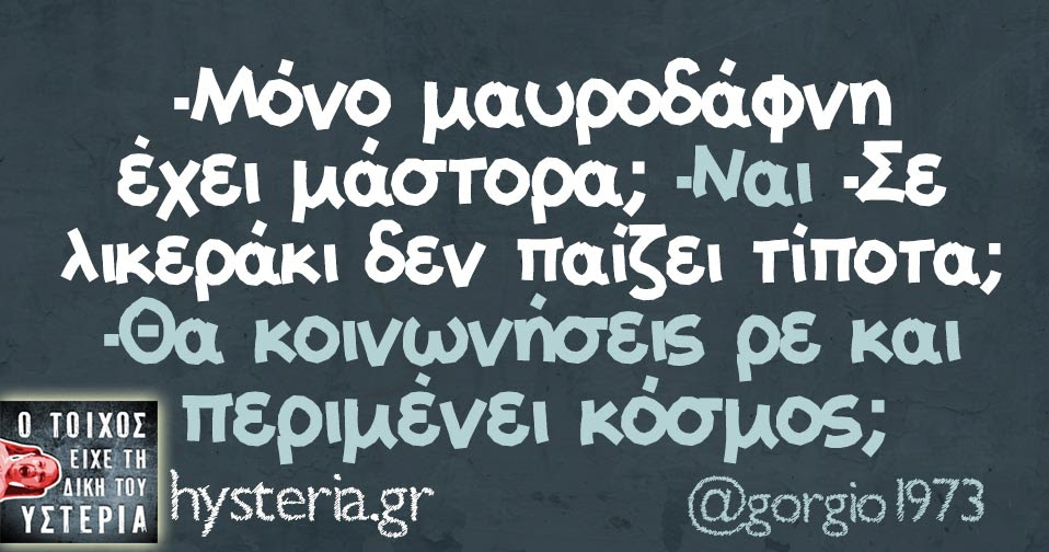 -Μόνο μαυροδάφνη έχει μάστορα; -Ναι -Σε λικεράκι δεν παίζει τίποτα; -Θα κοινωνήσεις ρε και περιμένει κόσμος;