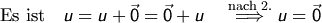 \begin{aligned}
      \text{Es ist} \quad u=u+\vec{0}=\vec{0} + u 
      \quad \overset{\text{nach 2.}}{\Longrightarrow} u=\vec{0}
    \end{aligned}