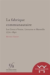 La fabrique communautaire: Les Grecs à Venise, Livourne et Marseille, 1770-1840