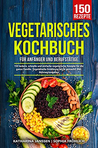 Vegetarisches Kochbuch für Anfänger und Berufstätige: 150 leckere ...