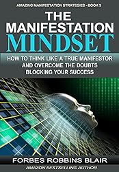 The Manifestation Mindset: How to Think Like A True Manifestor and Overcome the Doubts Blocking Your Success (Amazing Manifestation Strategies Book 3)