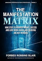 The Manifestation Matrix: Nine Steps to Manifest Money, Success and Love - When Asking and Believing Are Not Working (Amazing Manifestation Strategies Book 2)