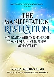 The Manifestation Revelation: How to Align with Your Higher Self to Manifest Balance, Happiness and Prosperity (Amazing Manifestation Series Book 4)