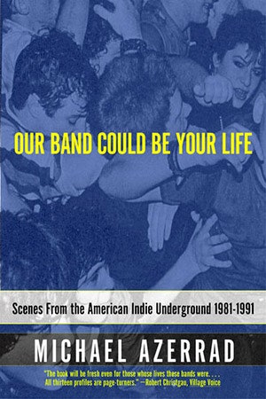 Our Band Could Be Your Life by Michael Azerrad