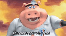 a cartoon pig with a doctor 's hat on says i diagnose you with dead