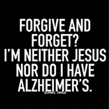 a black background with white text that says `` forgive and forget ? i 'm neither jesus nor do i have