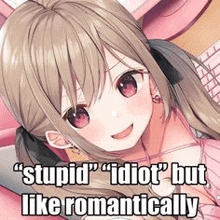 a picture of a cute anime girl with a caption that says `` stupid idiot but like romantically '' .