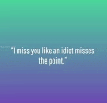 a quote that says `` i miss you like an idiot misses the point '' on a purple and green background .