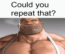 a picture of a muscular man with the words " could you repeat that " above him