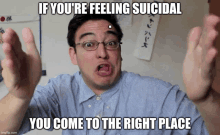 a man with glasses is making a funny face with the words if you 're feeling suicidal you come to the right place below him