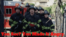 a group of firefighters standing in front of a fire truck with the words " you see you made it angry "