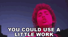 a colorful image of a man with the words " you could use a little work " below him