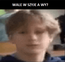 a blurry picture of a boy 's face with the words wale w syje a wy written above it .