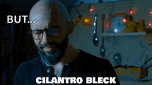 a bald man with glasses and a beard says but cilantro breck