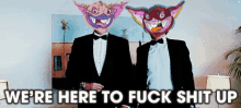 two men in tuxedos standing next to each other with the words " we 're here to fuck shit up "