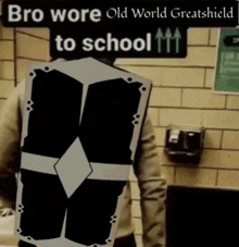 a sign that says bro wore old world greatshield to school with arrows pointing up