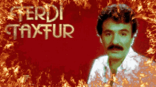 a man with a mustache is surrounded by flames and the name ferdi taxtur