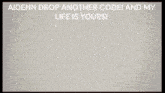 a screen that says ' aidenn drop another code and my life is yours '