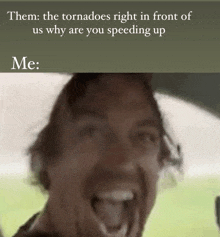 a picture of a man with a caption that says " them the tornadoes right in front of us why are you speeding up