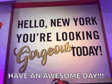 a sign that says hello new york you 're looking gorgeous today have an awesome day