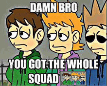 a group of cartoon characters standing next to each other with a caption that says `` damn bro you got the whole squad ''