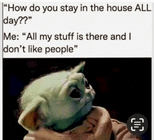 a picture of a baby yoda with a caption that says " how do you stay in the house all day "