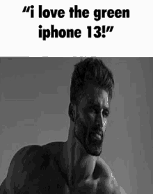 a black and white photo of a shirtless man with the words `` i love the green iphone 13 ! ''