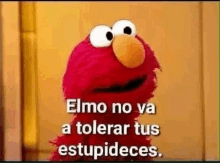 elmo from sesame street is making a funny face and saying `` elmo no va a tolerar tus estupideces '' .