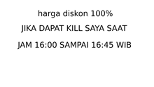 a white background with black text that says harga diskon 100 % jika dapat kill saya saat jam 16:00 sampai 16:45 wib .