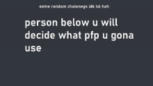 a person below u will decide what pfp u gona use is written on a black background