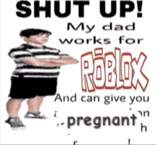 a poster that says shut up my dad works for roblox and can give you a pregnant h